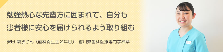 勉強熱心な先輩方に囲まれて、自分も患者様に安心を届けられるよう取り組む 安田 梨沙さん（歯科衛生士2年目）